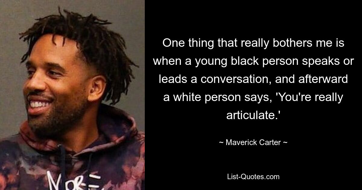 One thing that really bothers me is when a young black person speaks or leads a conversation, and afterward a white person says, 'You're really articulate.' — © Maverick Carter