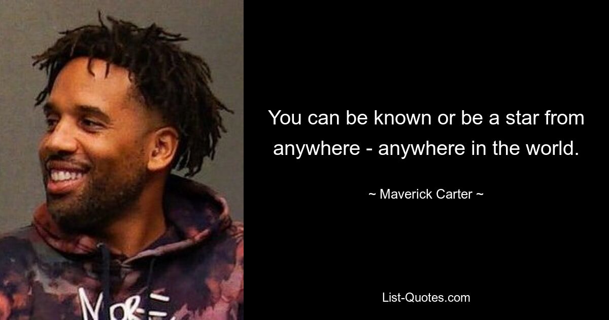 You can be known or be a star from anywhere - anywhere in the world. — © Maverick Carter