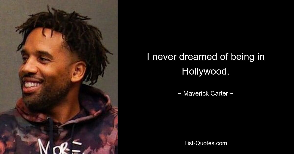 I never dreamed of being in Hollywood. — © Maverick Carter