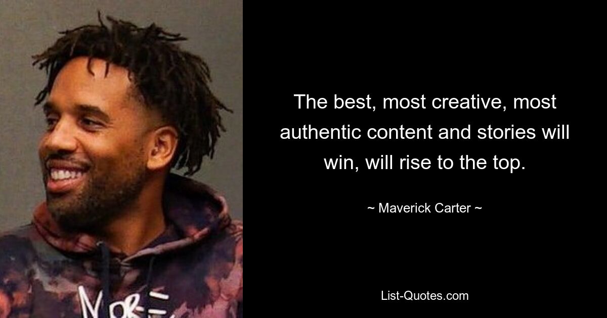 The best, most creative, most authentic content and stories will win, will rise to the top. — © Maverick Carter