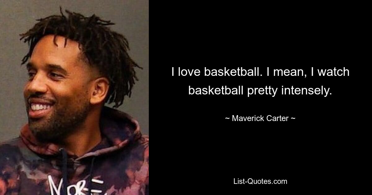 I love basketball. I mean, I watch basketball pretty intensely. — © Maverick Carter