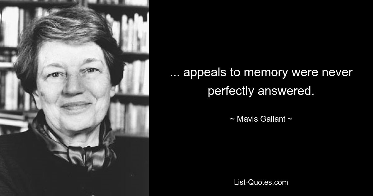 ... appeals to memory were never perfectly answered. — © Mavis Gallant