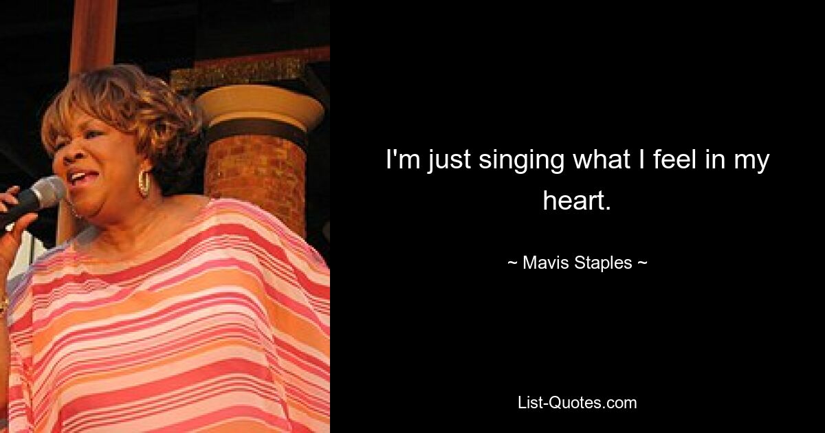 I'm just singing what I feel in my heart. — © Mavis Staples