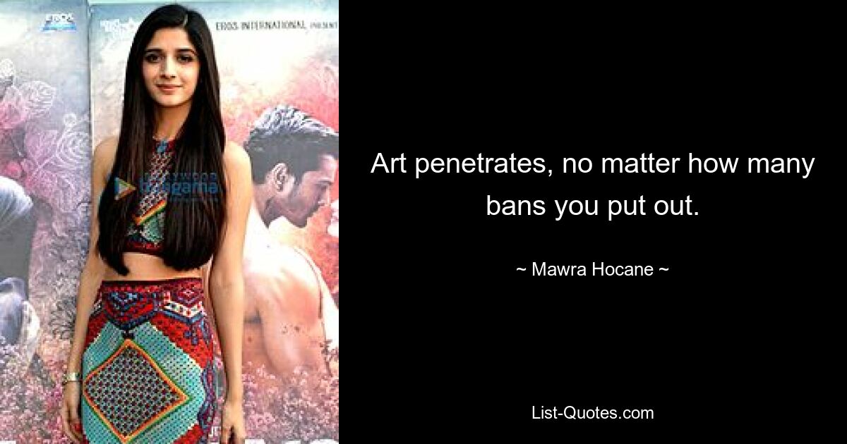 Art penetrates, no matter how many bans you put out. — © Mawra Hocane