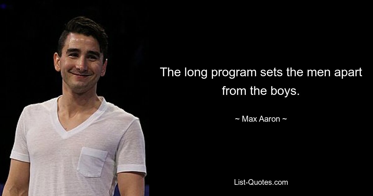 The long program sets the men apart from the boys. — © Max Aaron