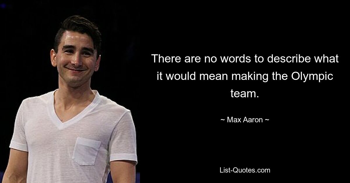 There are no words to describe what it would mean making the Olympic team. — © Max Aaron