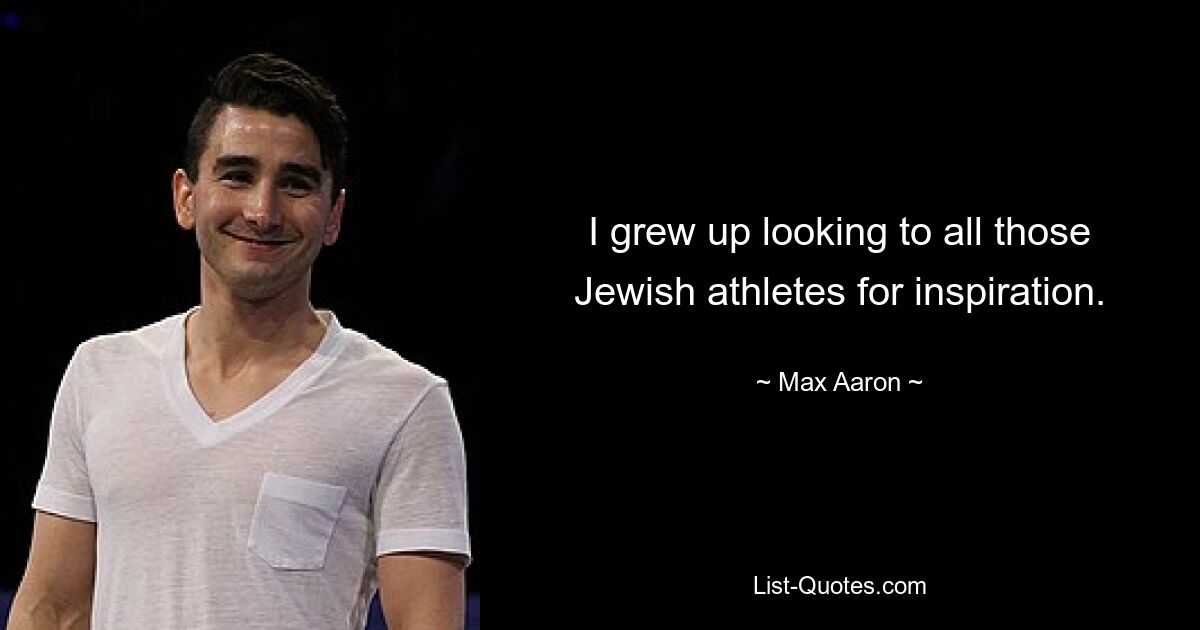 I grew up looking to all those Jewish athletes for inspiration. — © Max Aaron