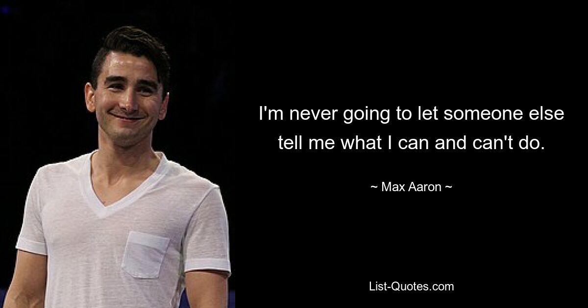 I'm never going to let someone else tell me what I can and can't do. — © Max Aaron