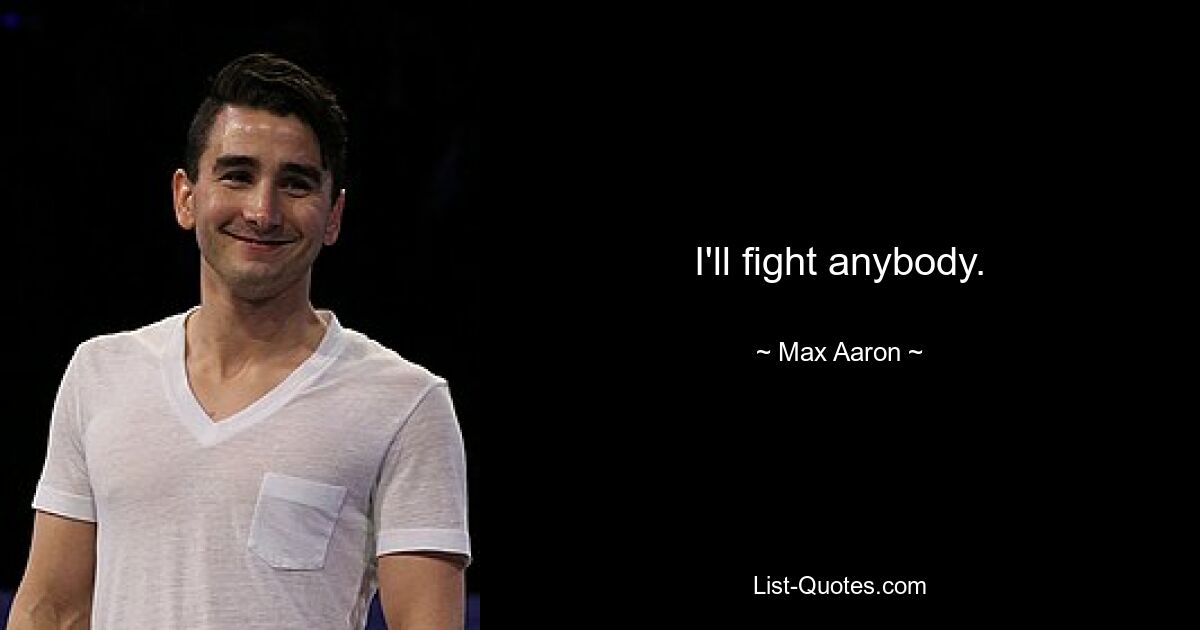 I'll fight anybody. — © Max Aaron