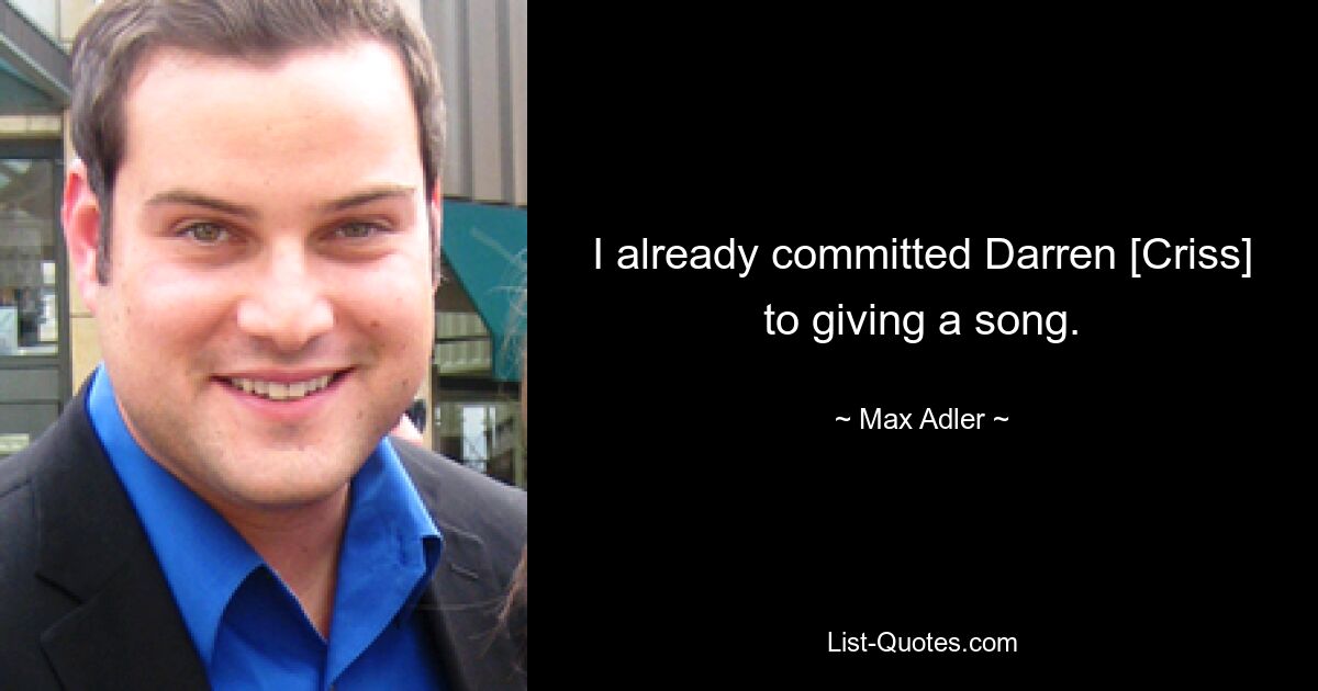 I already committed Darren [Criss] to giving a song. — © Max Adler