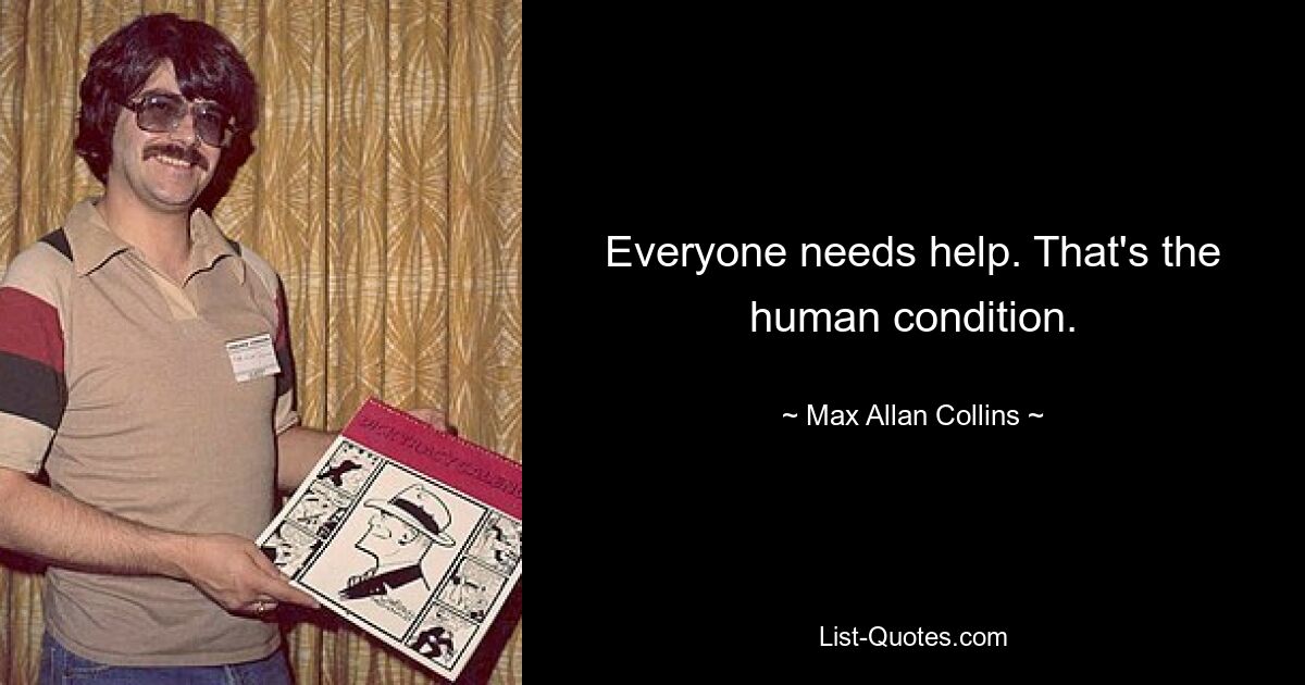 Everyone needs help. That's the human condition. — © Max Allan Collins