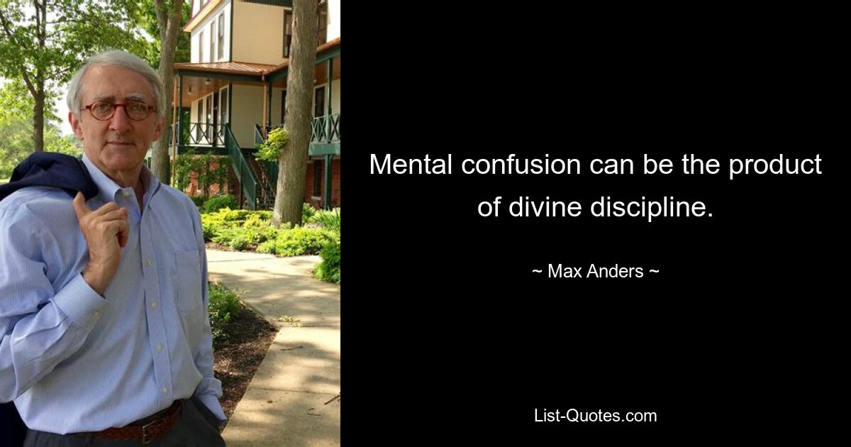 Mental confusion can be the product of divine discipline. — © Max Anders