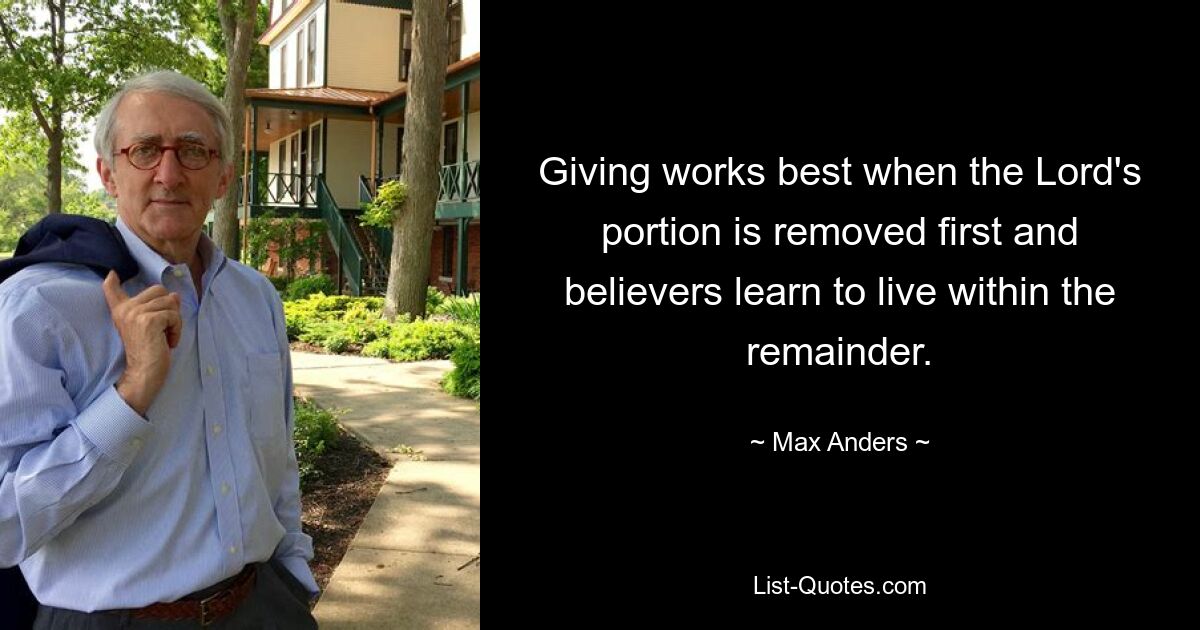 Giving works best when the Lord's portion is removed first and believers learn to live within the remainder. — © Max Anders