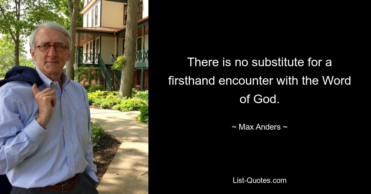 There is no substitute for a firsthand encounter with the Word of God. — © Max Anders