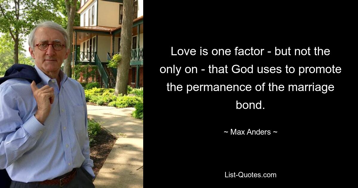 Love is one factor - but not the only on - that God uses to promote the permanence of the marriage bond. — © Max Anders