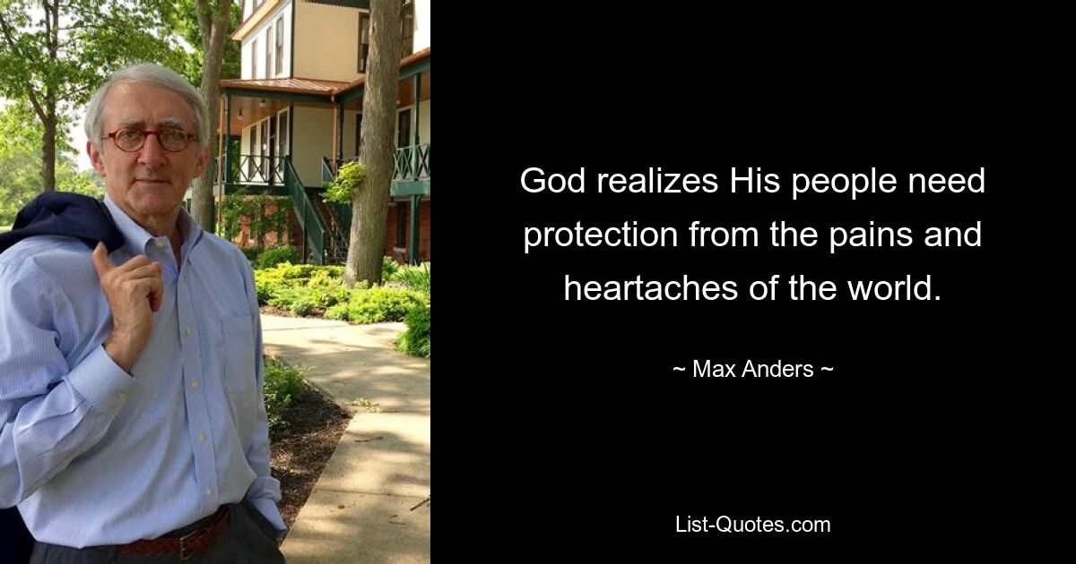 God realizes His people need protection from the pains and heartaches of the world. — © Max Anders