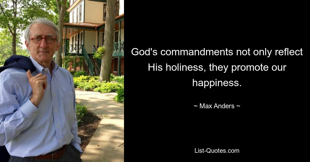 God's commandments not only reflect His holiness, they promote our happiness. — © Max Anders