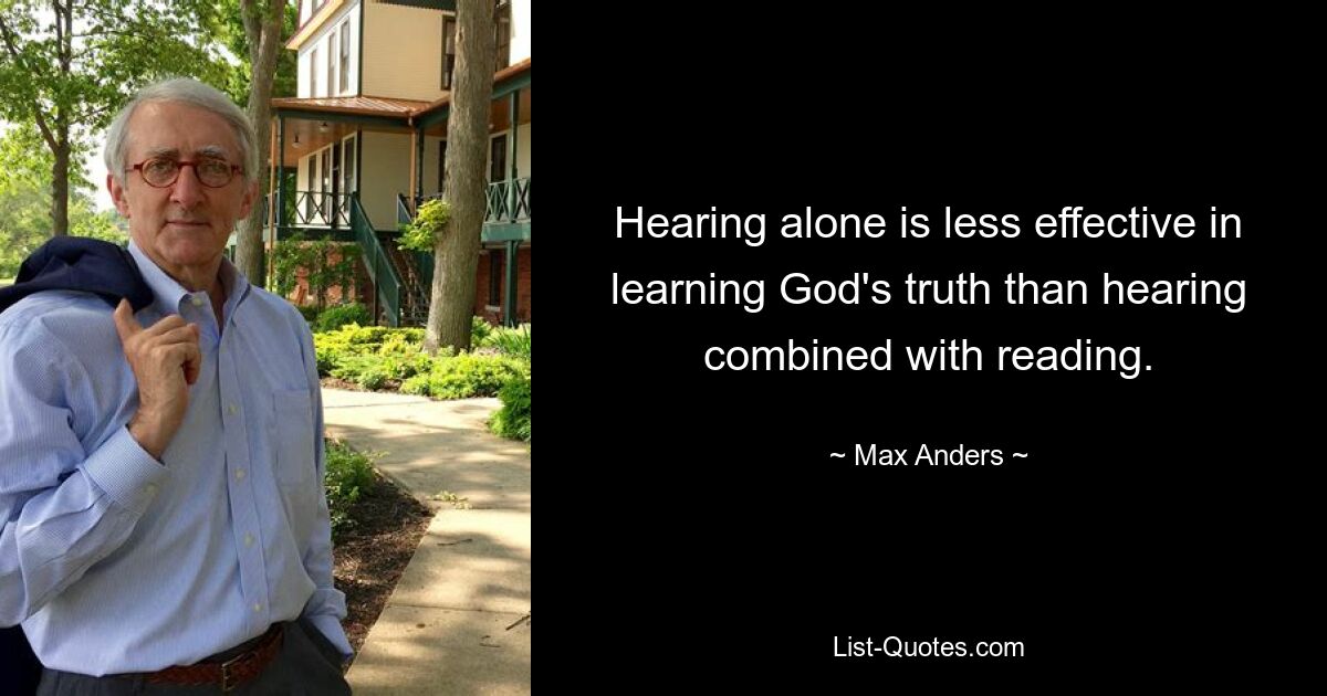 Hearing alone is less effective in learning God's truth than hearing combined with reading. — © Max Anders