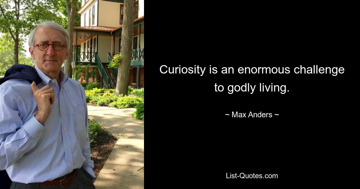 Curiosity is an enormous challenge to godly living. — © Max Anders