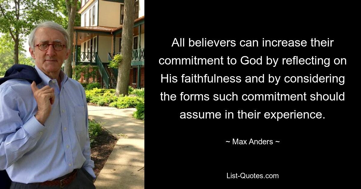 All believers can increase their commitment to God by reflecting on His faithfulness and by considering the forms such commitment should assume in their experience. — © Max Anders