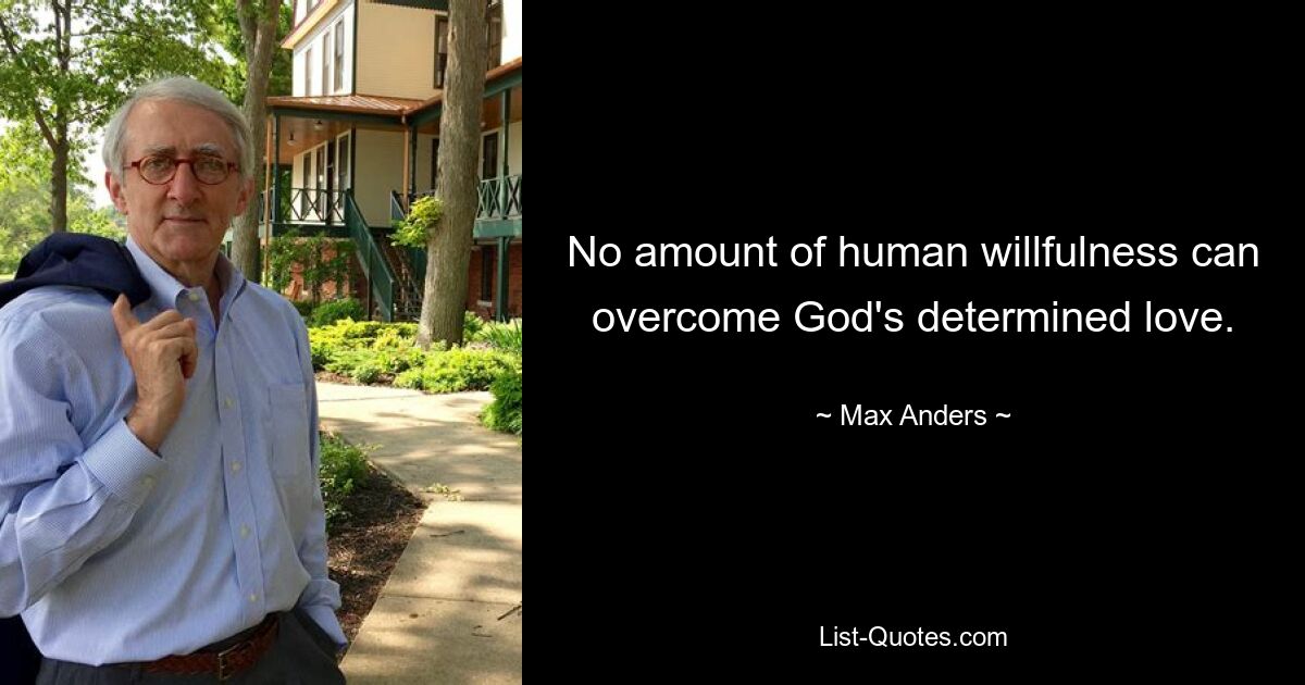 No amount of human willfulness can overcome God's determined love. — © Max Anders