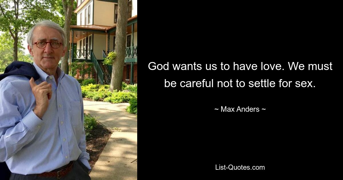 God wants us to have love. We must be careful not to settle for sex. — © Max Anders