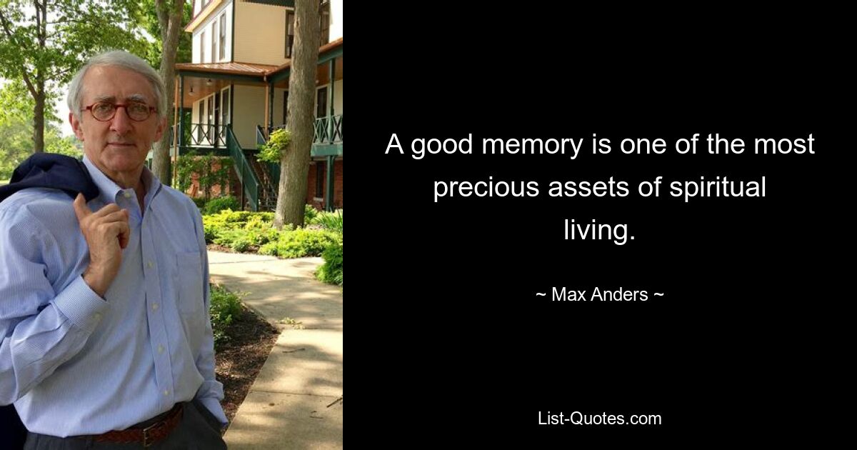 A good memory is one of the most precious assets of spiritual living. — © Max Anders