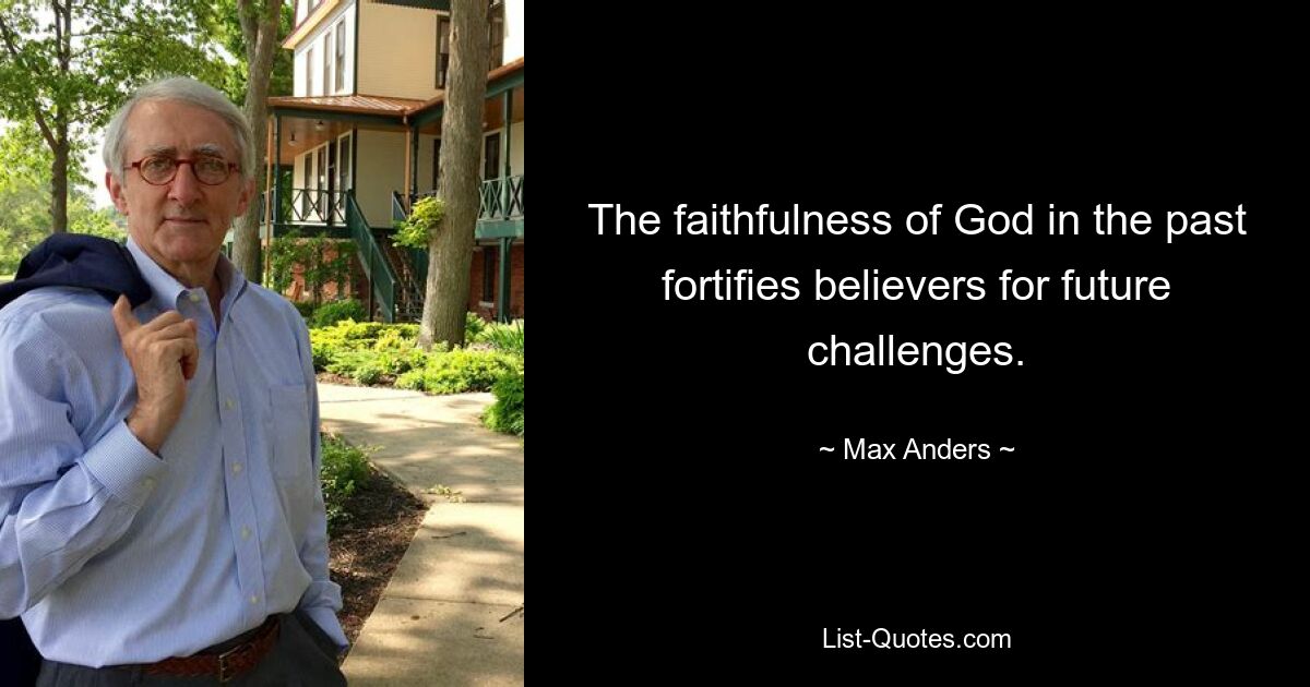 The faithfulness of God in the past fortifies believers for future challenges. — © Max Anders