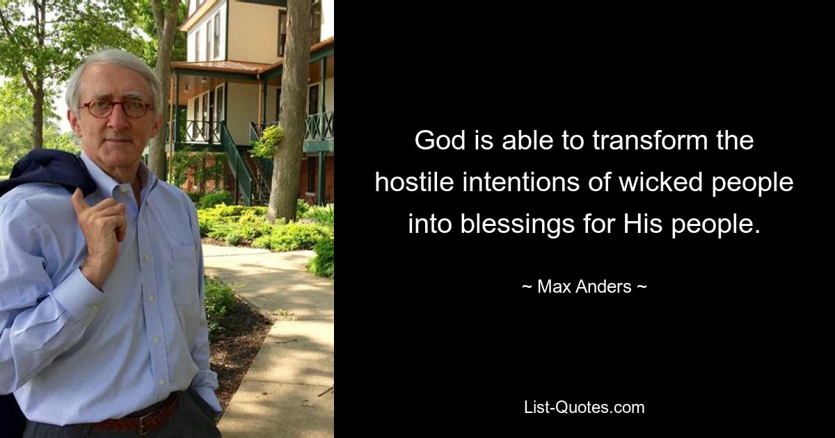 God is able to transform the hostile intentions of wicked people into blessings for His people. — © Max Anders