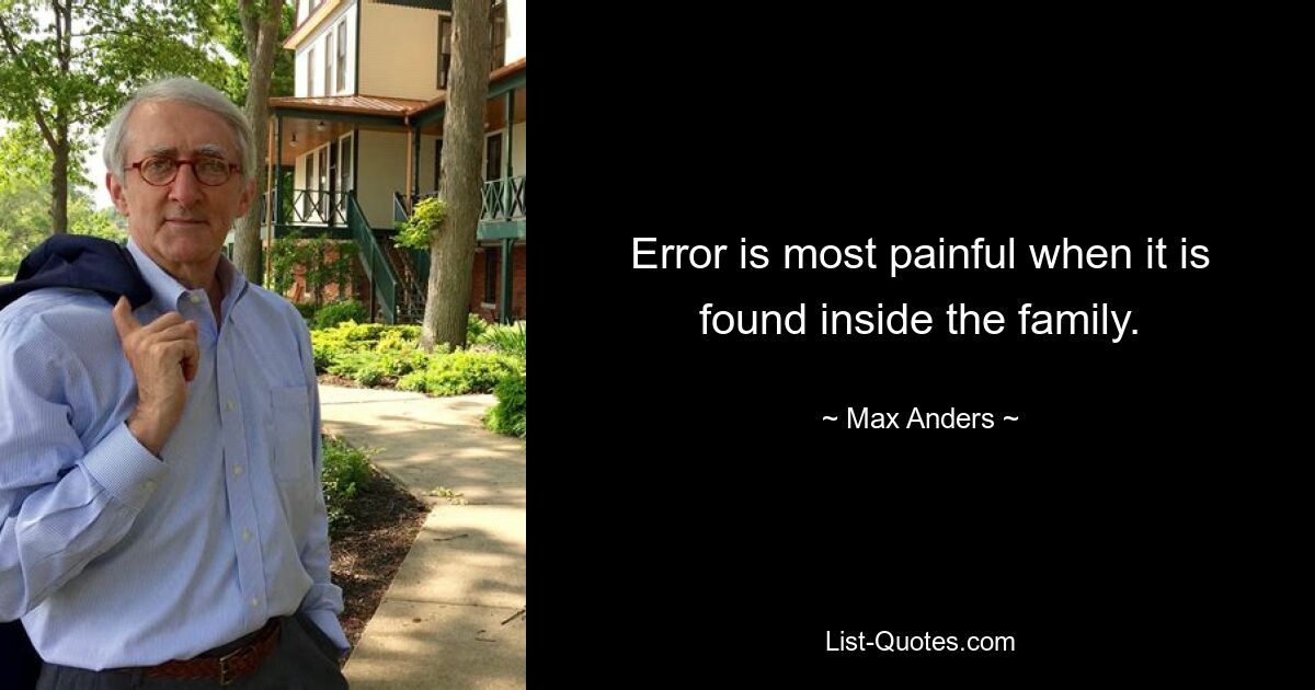 Error is most painful when it is found inside the family. — © Max Anders