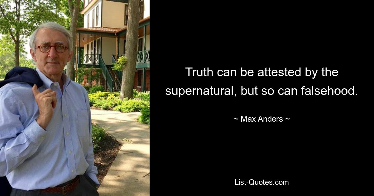 Truth can be attested by the supernatural, but so can falsehood. — © Max Anders