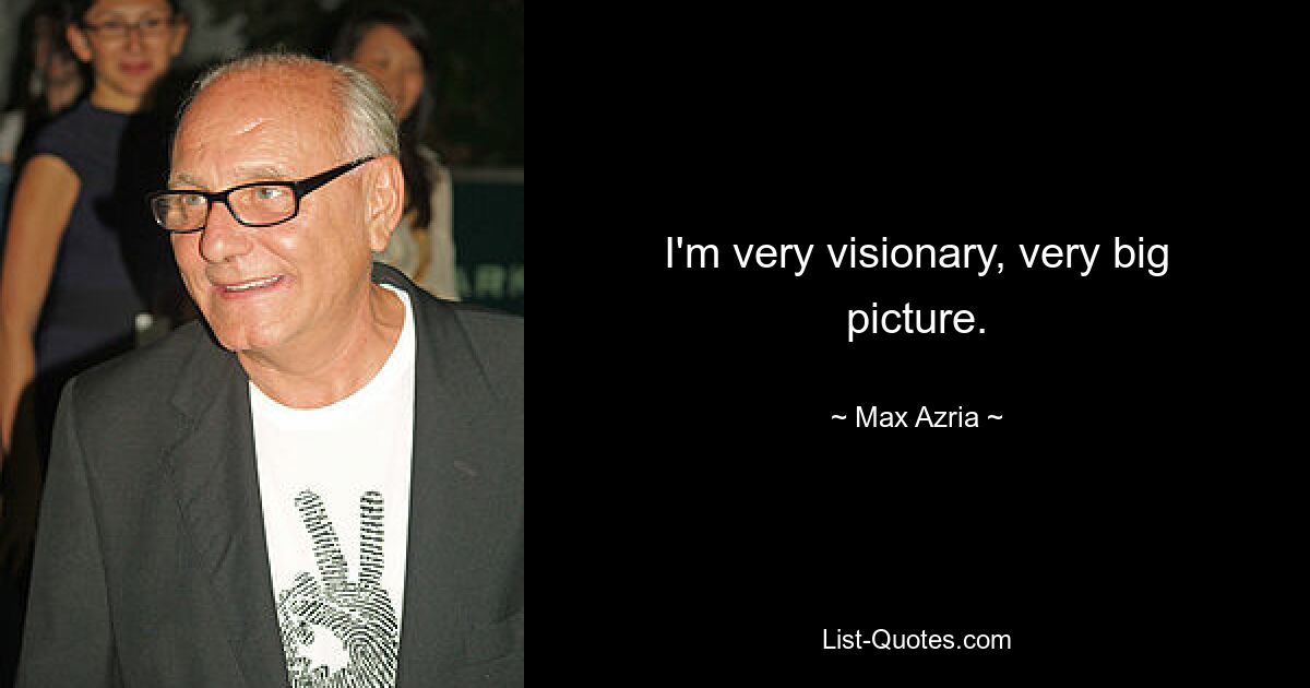 I'm very visionary, very big picture. — © Max Azria