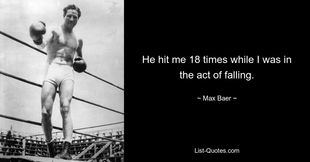 He hit me 18 times while I was in the act of falling. — © Max Baer