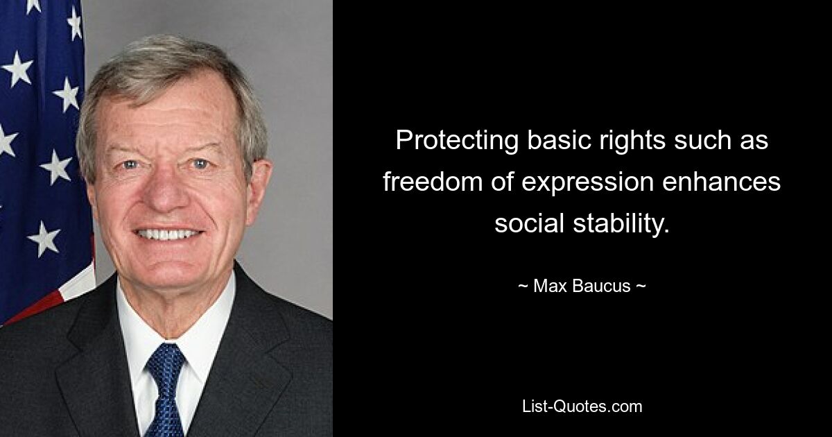 Protecting basic rights such as freedom of expression enhances social stability. — © Max Baucus