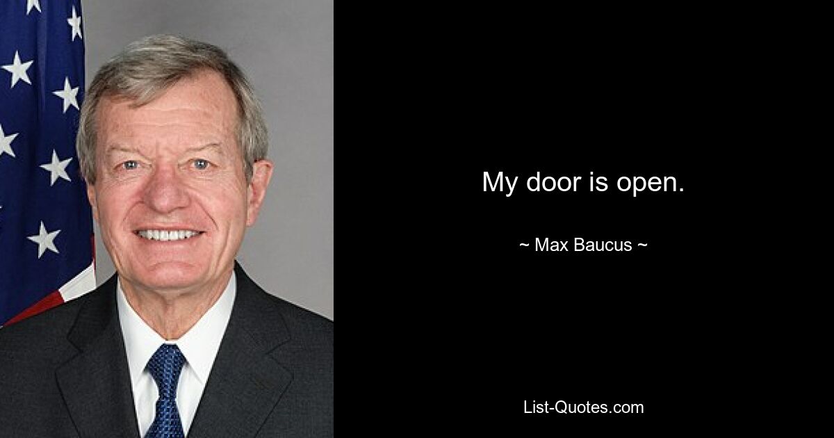 My door is open. — © Max Baucus