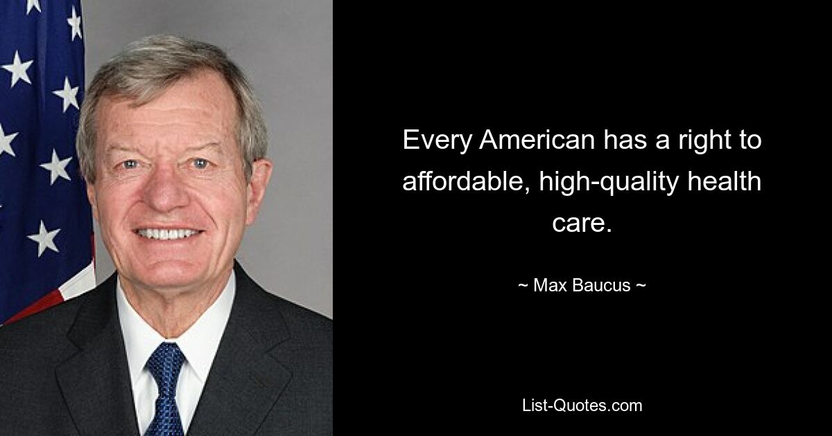 Every American has a right to affordable, high-quality health care. — © Max Baucus