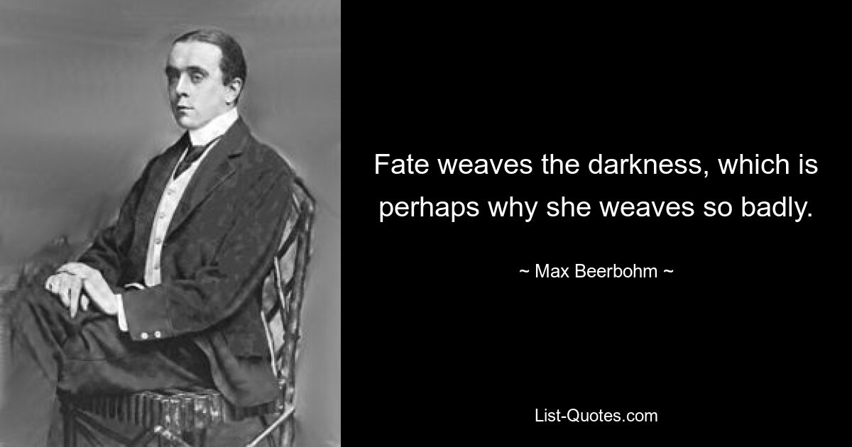 Fate weaves the darkness, which is perhaps why she weaves so badly. — © Max Beerbohm