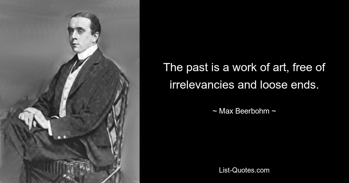 The past is a work of art, free of irrelevancies and loose ends. — © Max Beerbohm