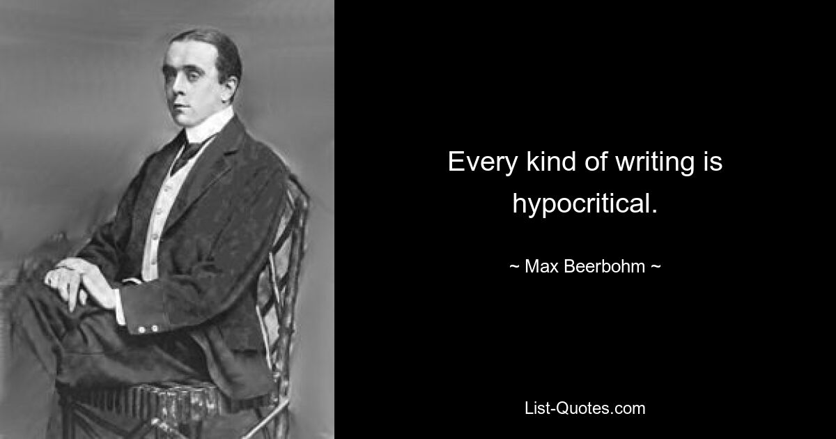 Every kind of writing is hypocritical. — © Max Beerbohm