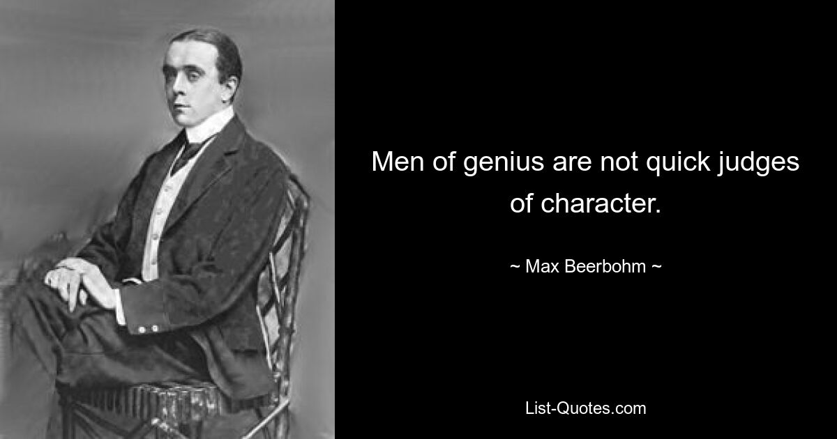 Men of genius are not quick judges of character. — © Max Beerbohm