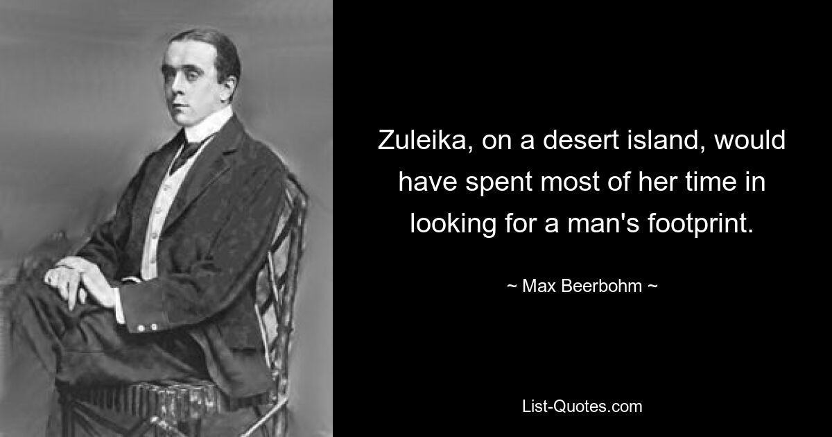 Zuleika, on a desert island, would have spent most of her time in looking for a man's footprint. — © Max Beerbohm