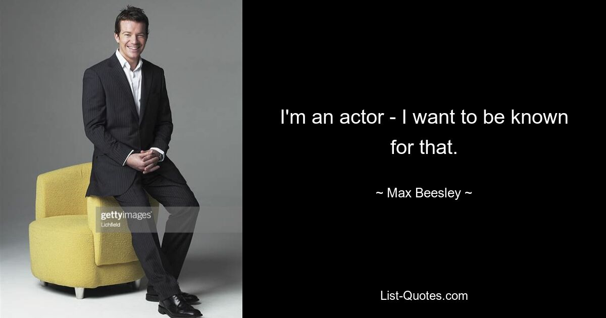 I'm an actor - I want to be known for that. — © Max Beesley