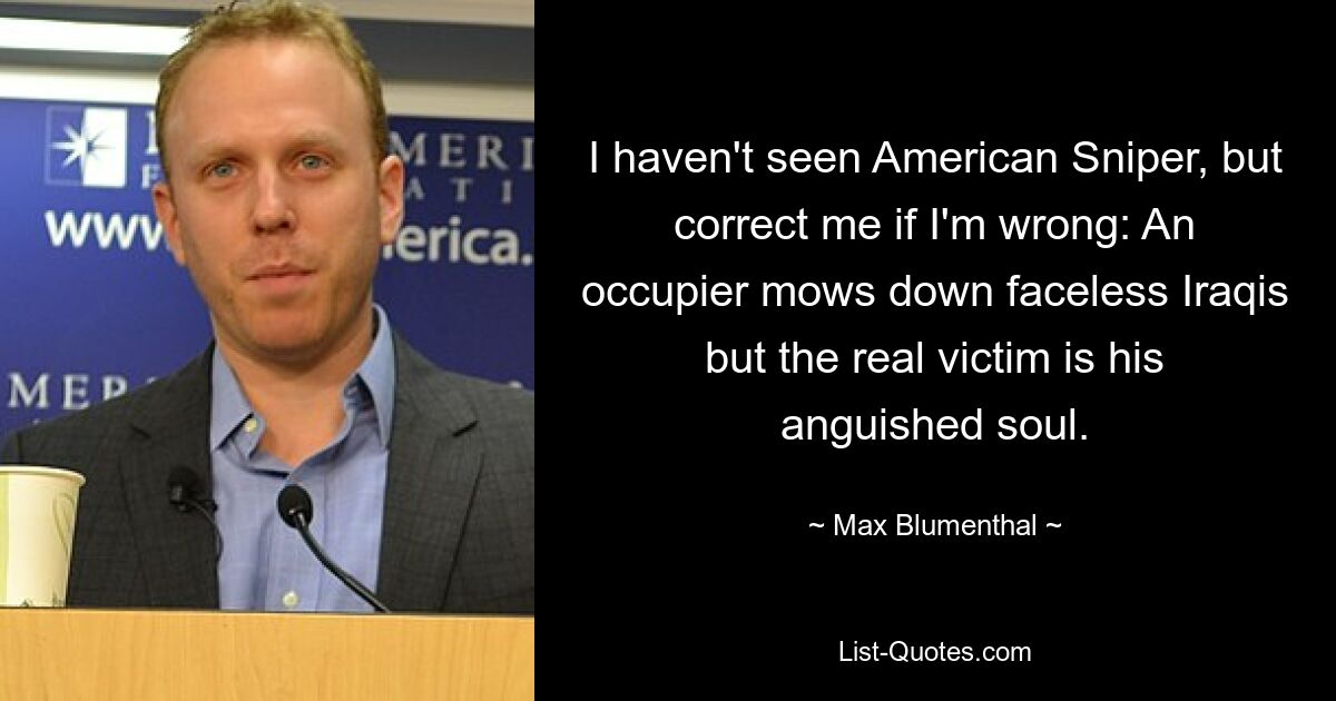 I haven't seen American Sniper, but correct me if I'm wrong: An occupier mows down faceless Iraqis but the real victim is his anguished soul. — © Max Blumenthal