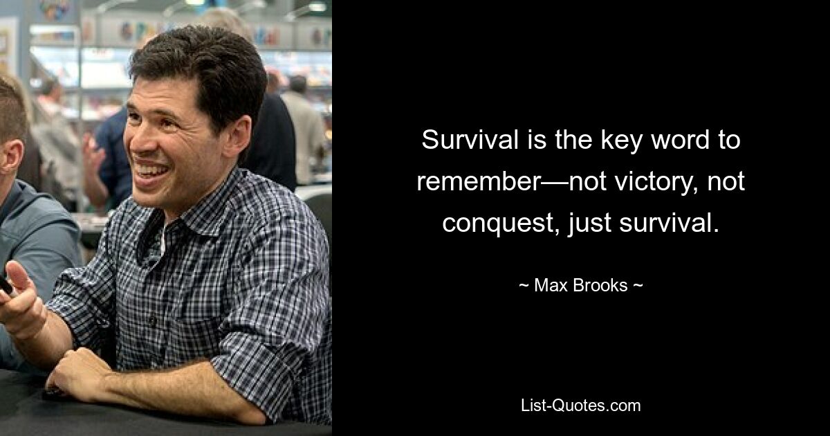 Survival is the key word to remember—not victory, not conquest, just survival. — © Max Brooks