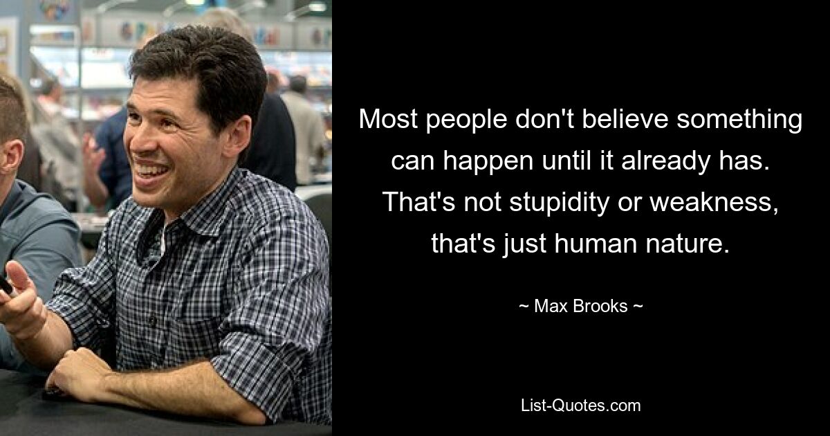 Most people don't believe something can happen until it already has. That's not stupidity or weakness, that's just human nature. — © Max Brooks