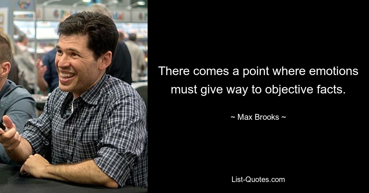 There comes a point where emotions must give way to objective facts. — © Max Brooks