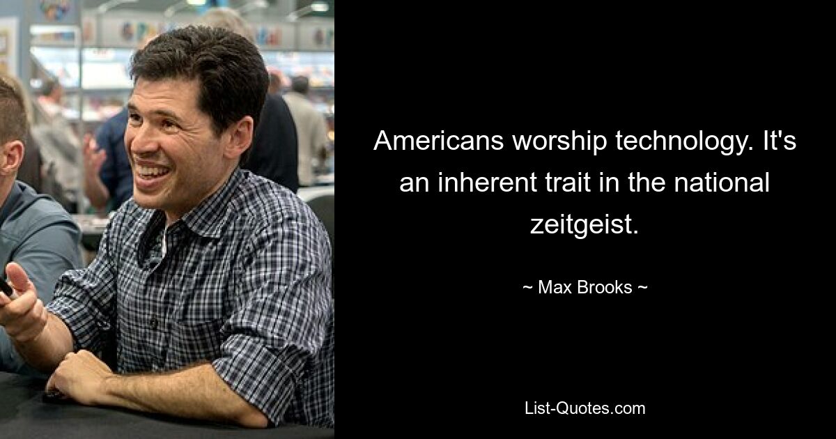 Americans worship technology. It's an inherent trait in the national zeitgeist. — © Max Brooks