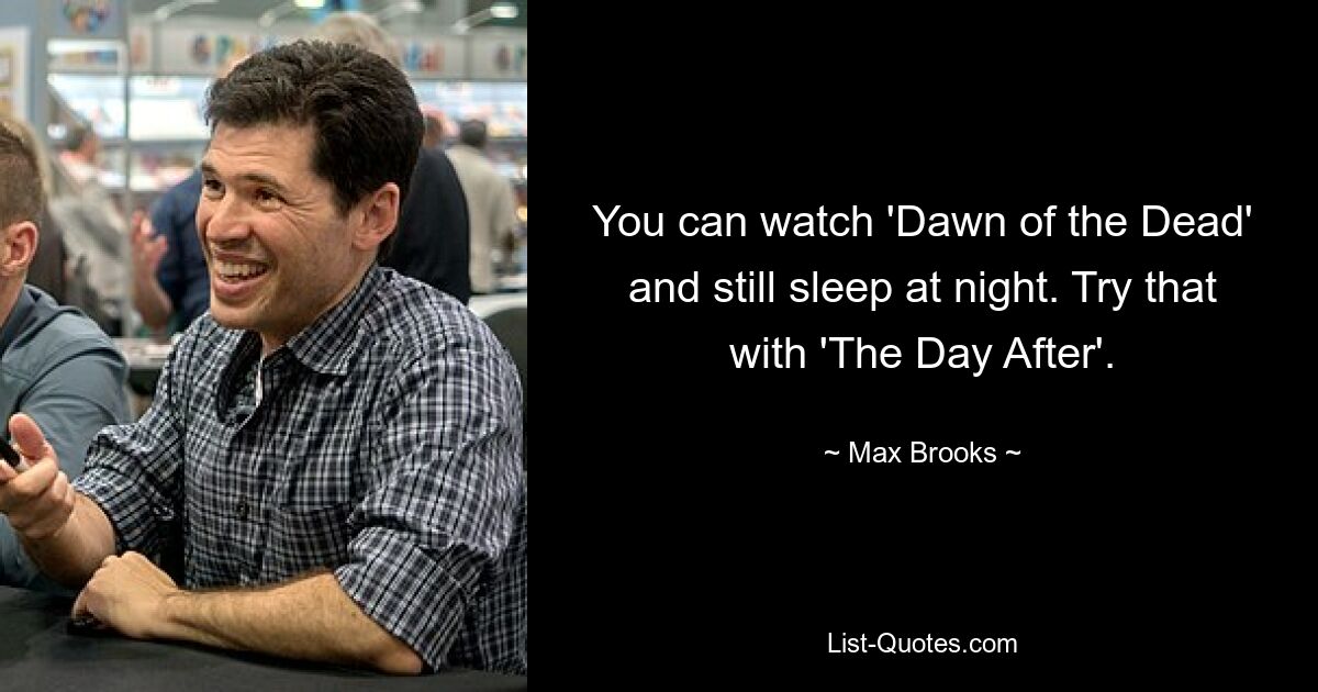 You can watch 'Dawn of the Dead' and still sleep at night. Try that with 'The Day After'. — © Max Brooks