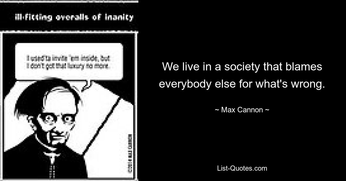 We live in a society that blames everybody else for what's wrong. — © Max Cannon