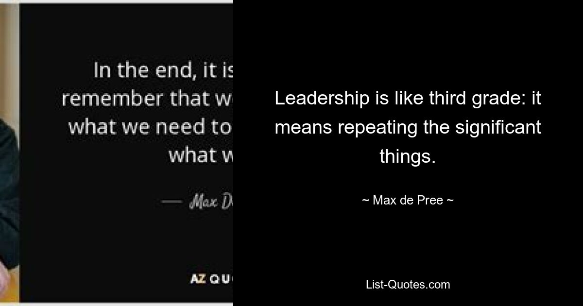 Leadership is like third grade: it means repeating the significant things. — © Max de Pree